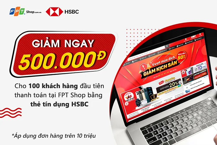 Giảm 500.000 đồng cho hóa đơn từ 10 triệu đồng khi thanh toán bằng thẻ tín dụng HSBC tại FPT Shop