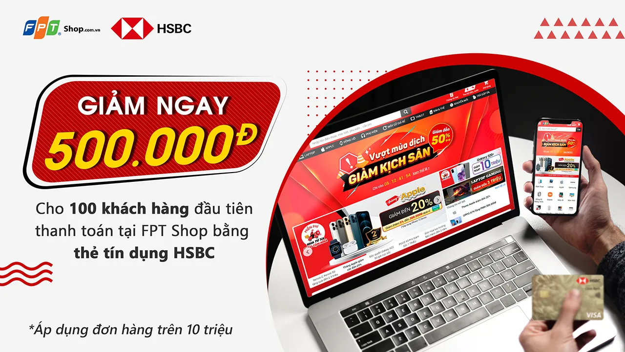 Giảm 500.000 đồng cho hóa đơn từ 10 triệu đồng khi thanh toán bằng thẻ tín dụng HSBC tại FPT Shop