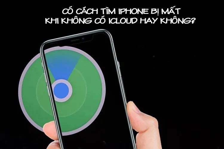 Góc giải đáp: Có cách tìm iPhone bị mất khi không có iCloud hay không? Cách sử dụng iPhone an toàn