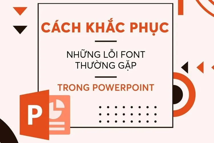 Gợi ý cách sửa lỗi phông chữ trong PowerPoint nhanh chóng, hiệu quả