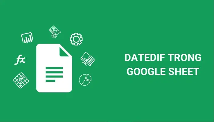 Hàm DATEDIF trong Google Sheet và những cách tính siêu hữu ích mà bạn không nên bỏ qua