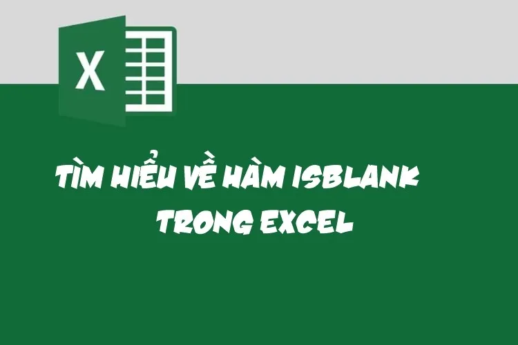 Hàm ISBLANK có tác dụng gì? Cách sử dụng hàm ISBLANK trong Excel kèm ví dụ dễ hiểu