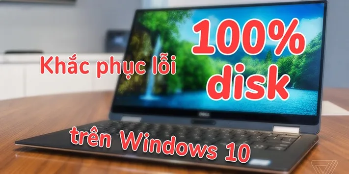 Hướng dẫn 2 cách đơn giản khắc phục lỗi 100% disk khó chịu trên Windows 10!