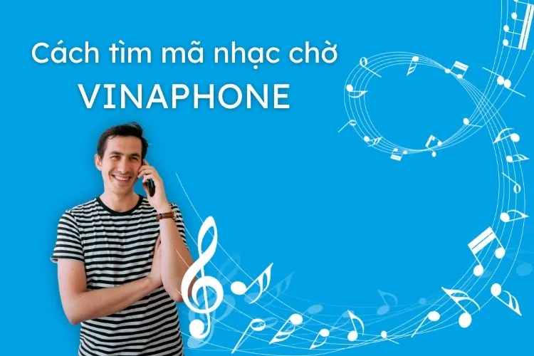 Hướng dẫn 3 cách tìm mã nhạc chờ VinaPhone theo tên bài hát và tên ca sĩ cực đơn giản