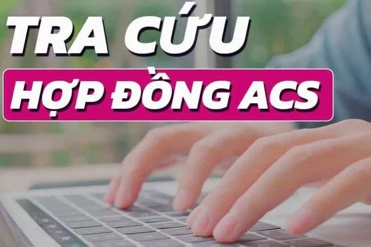 Hướng dẫn 3 cách tra cứu hợp đồng ACS nhanh chóng, chính xác, cùng một số đánh giá hữu ích