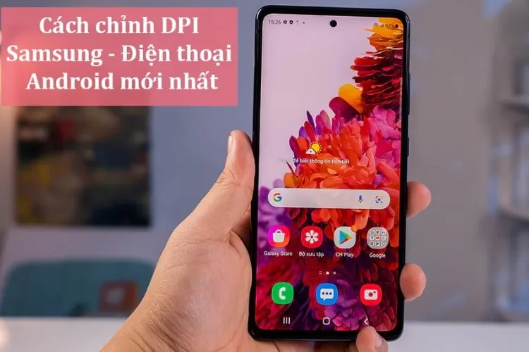 Hướng dẫn các cách chỉnh DPI Samsung đơn giản, dễ dàng và chính xác nhất