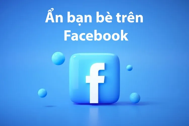 Hướng dẫn cách ẩn bạn bè trên Facebook đơn giản bằng điện thoại và máy tính