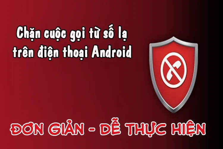 Hướng dẫn cách chặn cuộc gọi đến từ số lạ trên điện thoại Android