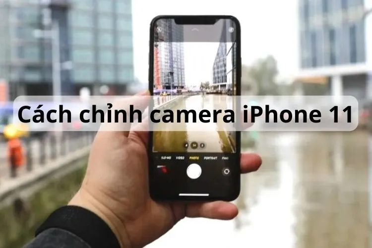 Hướng dẫn cách chỉnh camera iPhone 11 Pro Max chụp đẹp, rõ nét và không bị mờ