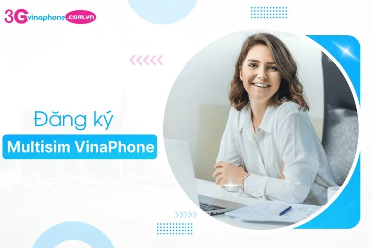 Hướng dẫn cách đăng ký MultiSIM VinaPhone và những thông tin người dùng cần biết