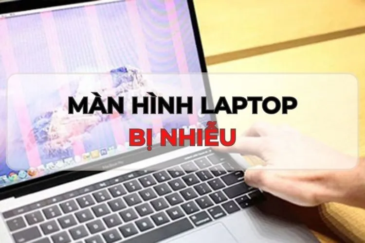 Hướng dẫn cách khắc phục tình trạng màn hình laptop bị nhiễu siêu nhanh, hiệu quả