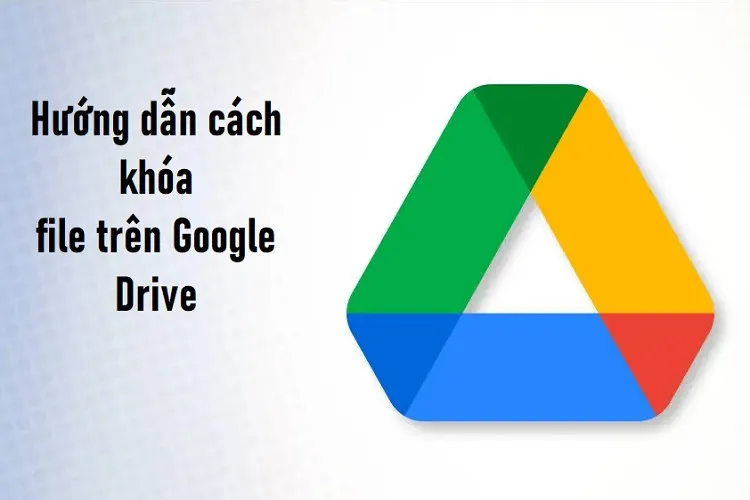 Hướng dẫn cách khóa file trên Google Drive cực đơn giản