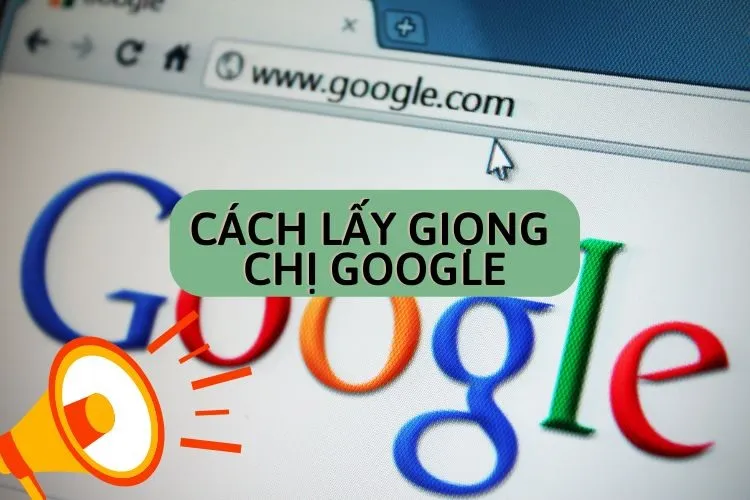 Hướng dẫn cách lấy giọng chị Google cực đơn giản