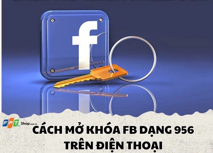 Hướng dẫn cách mở khóa fb dạng 956 trên điện thoại cực kỳ đơn giản và hiệu quả