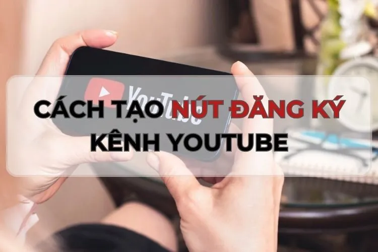 Hướng dẫn cách tạo nút đăng ký kênh YouTube cực nhanh, chỉ trong “một nốt nhạc”