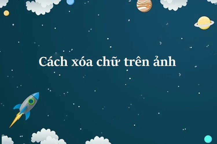 Hướng dẫn cách xóa chữ trên ảnh hiệu quả ai cũng nên biết