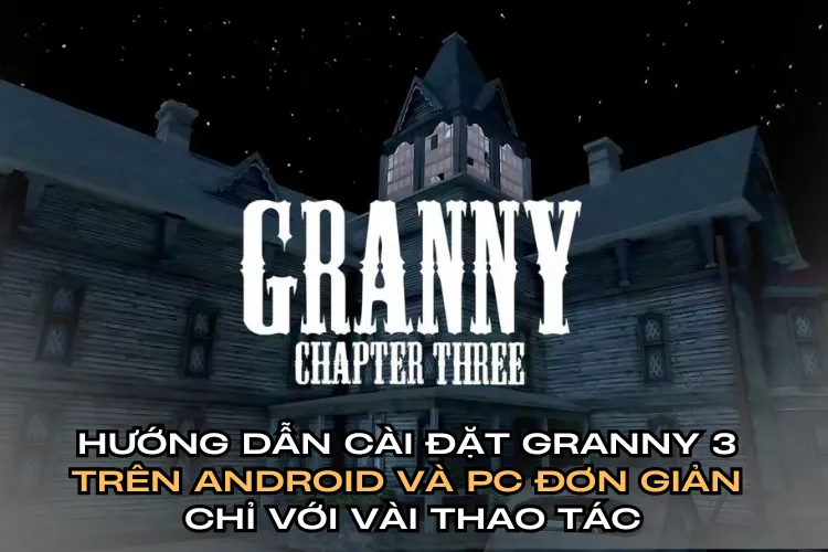 Hướng dẫn cài đặt Granny 3 trên Android và PC đơn giản chỉ với vài thao tác