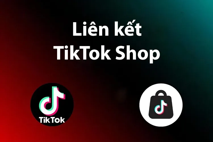 Hướng dẫn chi tiết cách liên kết TikTok Shop, muốn bán hàng trên TikTok cần biết điều này