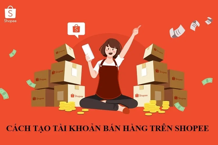 Hướng dẫn chi tiết cách tạo tài khoản bán hàng trên Shopee