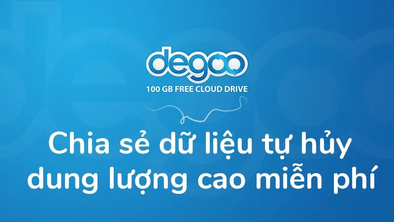 [Hướng dẫn] Chia sẻ dữ liệu tự hủy dung lượng lớn, hoàn toàn miễn phí trên Degoo