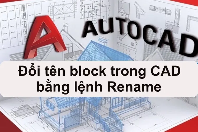 Hướng dẫn đổi tên block trong CAD bằng lệnh Rename nhanh nhất 2023