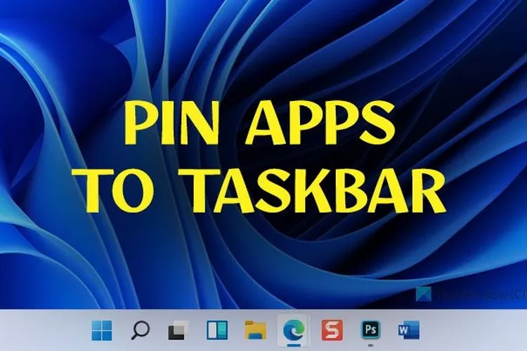 Hướng dẫn ghim ứng dụng yêu thích vào thanh Taskbar trên Windows 11