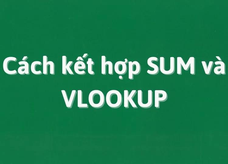 Hướng dẫn kết hợp SUM và VLOOKUP trong Google Sheet đơn giản, dễ hiểu nhất 2024