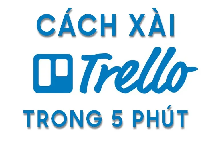 Hướng dẫn sử dụng Trello dễ hiểu, thành thạo chỉ trong 5 phút