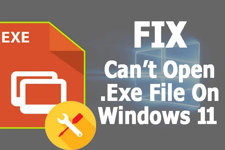 Hướng dẫn sửa lỗi không chạy được file EXE trên Windows 11