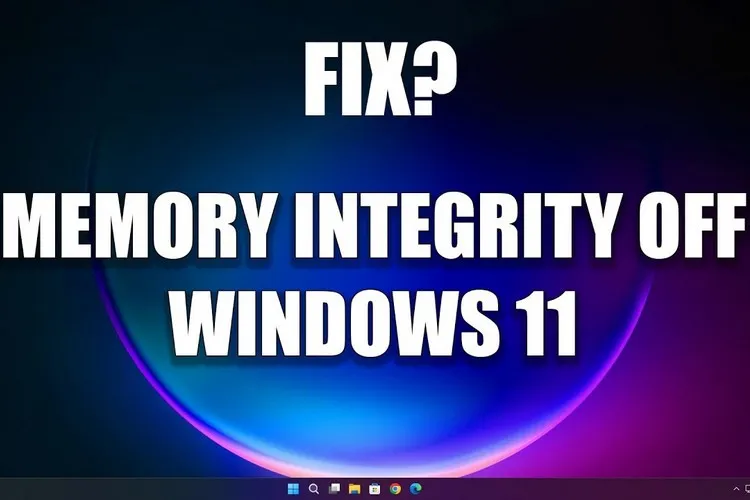 Hướng dẫn sửa lỗi Memory integrity is off trên Windows 11