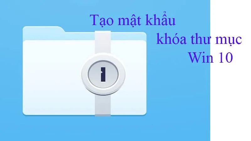 Hướng dẫn tạo mật khẩu khóa thư mục Win 10 nhanh chóng