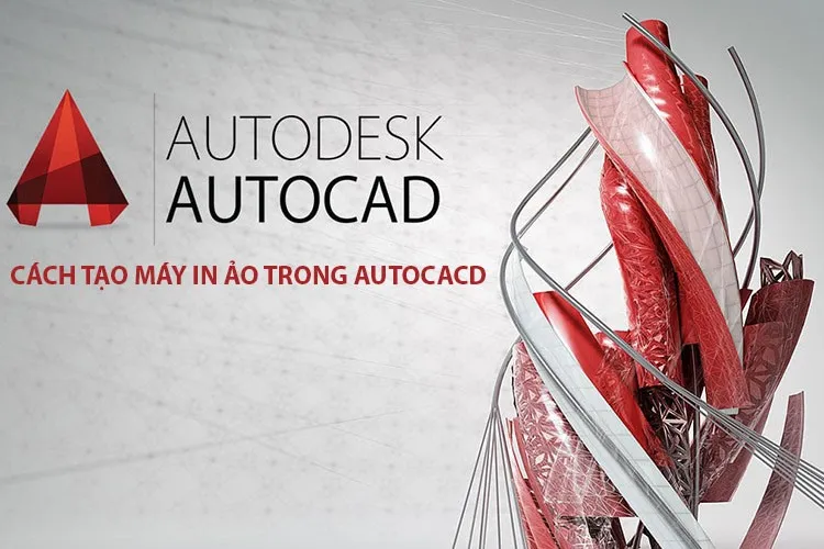 Hướng dẫn tạo máy in ảo trong AutoCAD chi tiết nhất