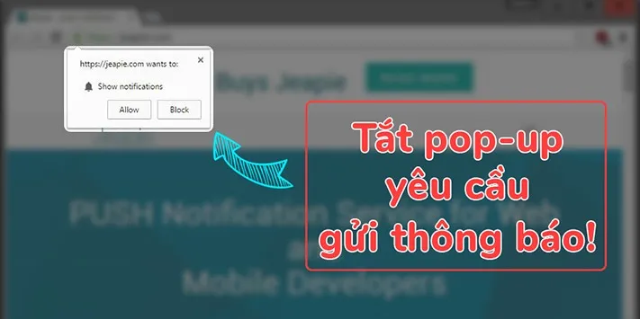 Hướng dẫn tắt pop-up của các website yêu cầu gửi thông báo trên trình duyệt!