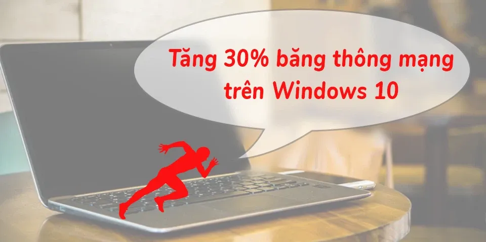 Hướng dẫn tùy chỉnh tăng 30% băng thông mạng cho Windows 10!