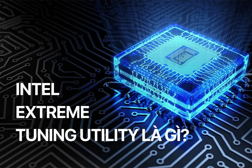 Intel Extreme Tuning Utility là gì? Hướng dẫn chi tiết dùng Intel XTU để ép xung