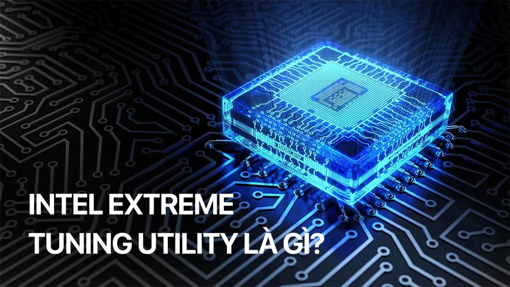 Intel Extreme Tuning Utility là gì? Hướng dẫn chi tiết dùng Intel XTU để ép xung