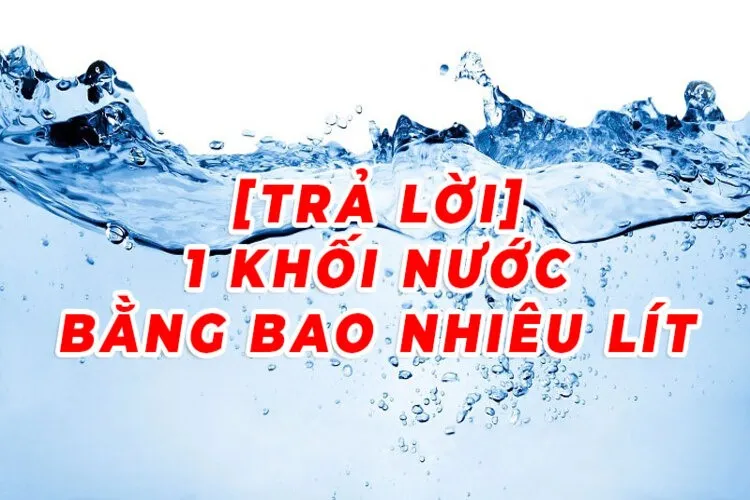 Khám phá 1 khối nước bao nhiêu lít nước trong thực tế và cách quy đổi chuẩn