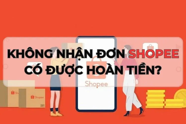 Không nhận hàng Shopee có được hoàn tiền không? Giải đáp các thắc mắc liên quan