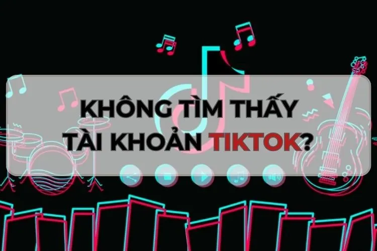 Không tìm thấy tài khoản TikTok của người khác: Nguyên nhân và cách khắc phục