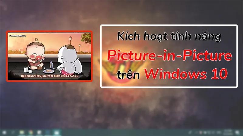 Kích hoạt tính năng Picture in Picture, xem phim cửa sổ nhỏ trên Windows 10