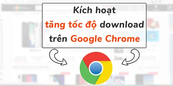 Kích hoạt tính năng tăng tốc download trên Chrome – Tốc độ download ấn tượng!