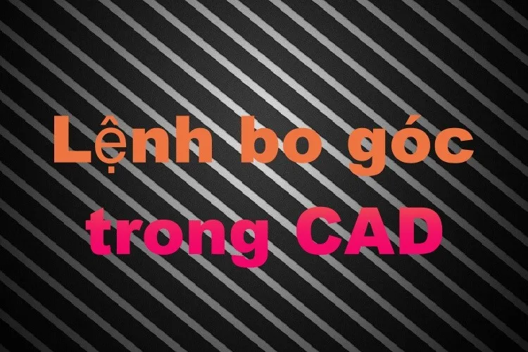 Lệnh bo góc trong CAD là gì? Cách dùng lệnh bo góc chi tiết A-Z