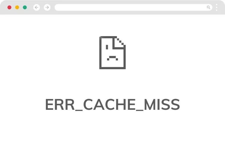 Lỗi ERR_CACHE_MISS trên Chrome là lỗi gì? Tổng hợp 8 cách khắc phục lỗi ERR_CACHE_MISS hiệu quả