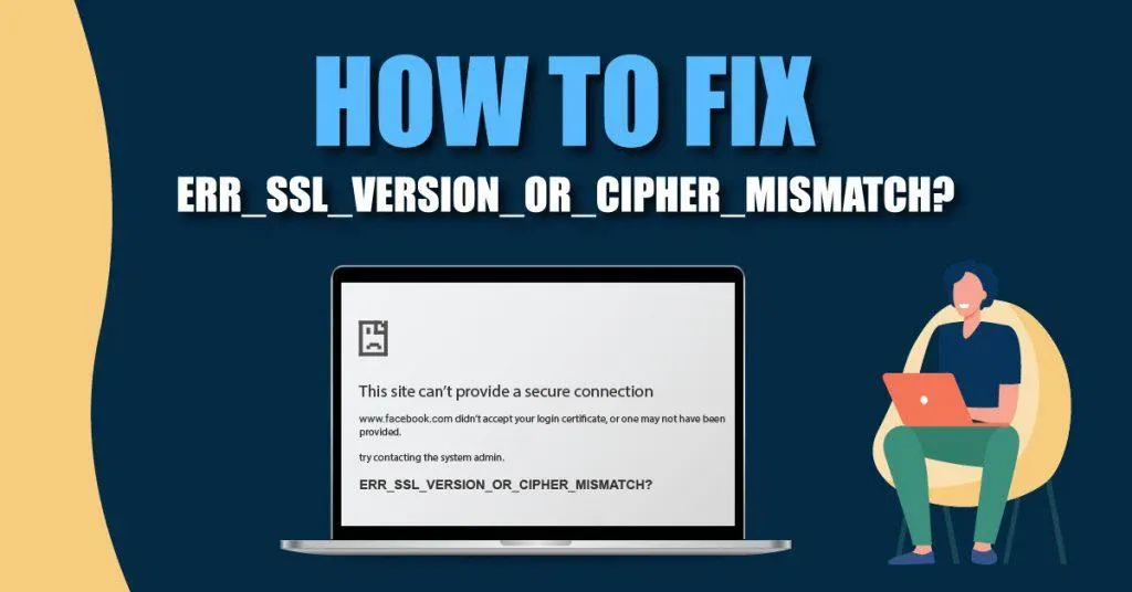 Lỗi ERR_SSL_VERSION_OR_CIPHER_MISMATCH là gì? Cách khắc phục lỗi để không gián đoạn truy cập website