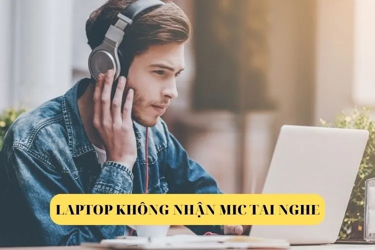 Mách bạn 3 cách khắc phục laptop không nhận mic tai nghe