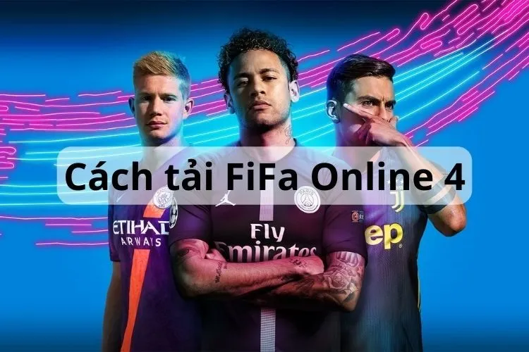 Mách bạn chi tiết về cách tải FiFa Online 4 (FO4) về máy tính đơn giản nhất năm 2024