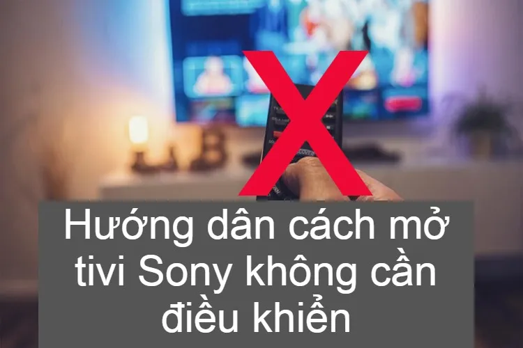 Mẹo mở tivi Sony không cần điều khiển, cực đơn giản và nhanh chóng