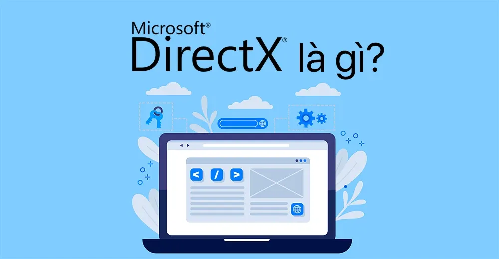 Microsoft DirectX là gì? Cách kiểm tra phiên bản và cài đặt chi tiết