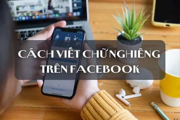 Những cách viết chữ nghiêng trên Facebook nhanh nhất giúp bài viết nổi bật hơn