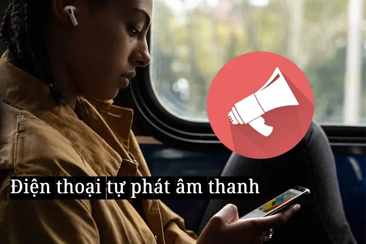 Phải làm thế nào khi điện thoại tự phát âm thanh?